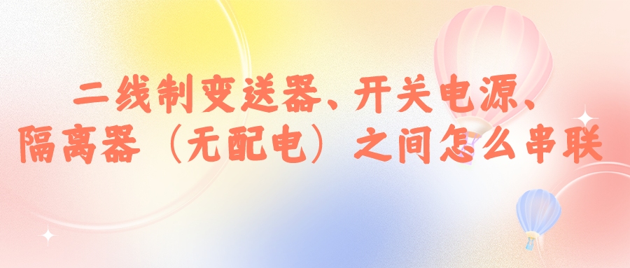 二線制變送器、開關電源、隔離器（無配電）之間怎么串...